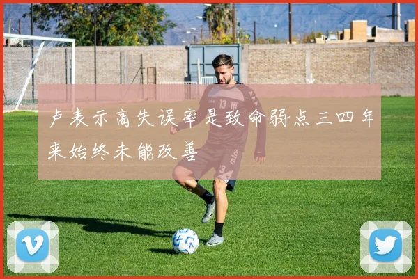 卢表示高失误率是致命弱点三四年来始终未能改善