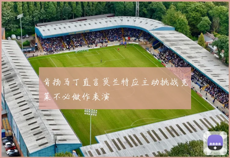 肯扬马丁直言莫兰特应主动挑战克莱不必做作表演
