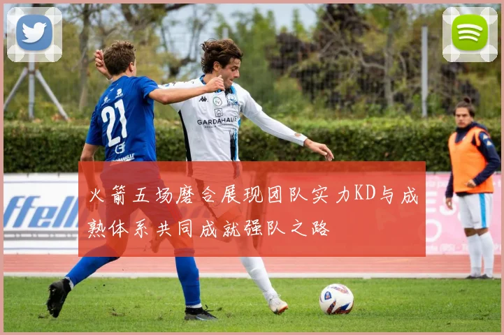 火箭五场磨合展现团队实力KD与成熟体系共同成就强队之路