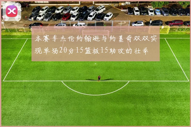 本赛季杰伦约翰逊与约基奇双双实现单场20分15篮板15助攻的壮举