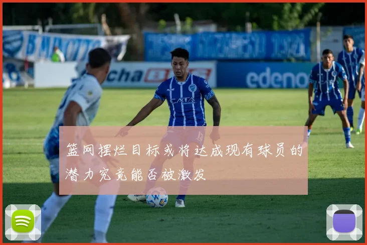 篮网摆烂目标或将达成现有球员的潜力究竟能否被激发