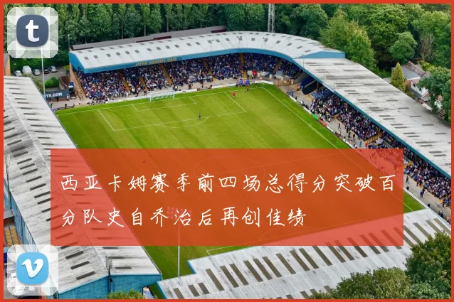 西亚卡姆赛季前四场总得分突破百分队史自乔治后再创佳绩