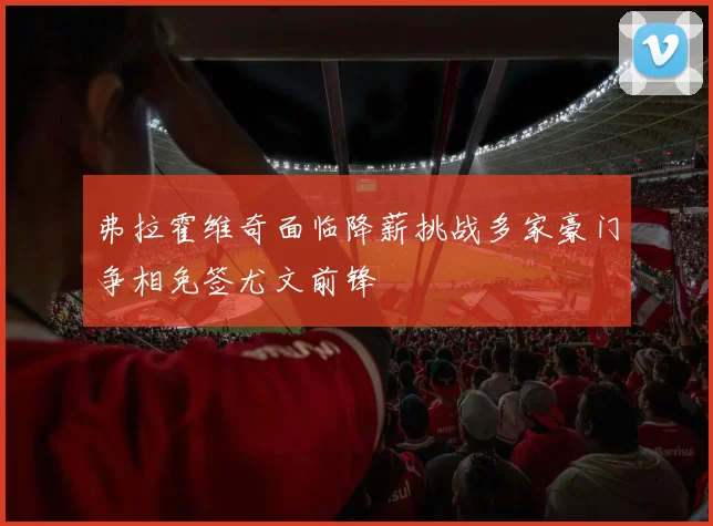 弗拉霍维奇面临降薪挑战多家豪门争相免签尤文前锋