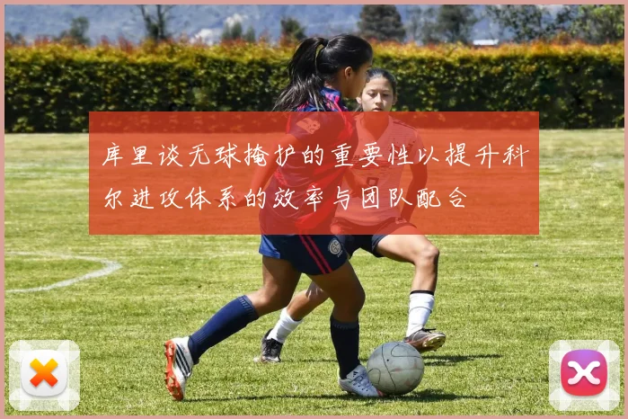库里谈无球掩护的重要性以提升科尔进攻体系的效率与团队配合