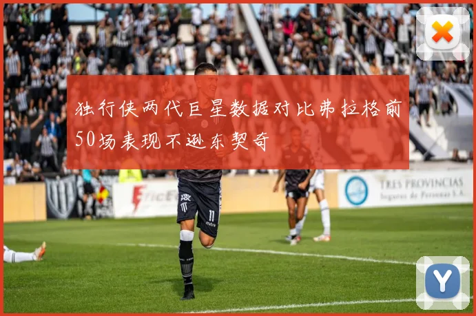 独行侠两代巨星数据对比弗拉格前50场表现不逊东契奇