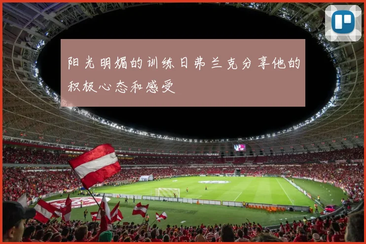 阳光明媚的训练日弗兰克分享他的积极心态和感受