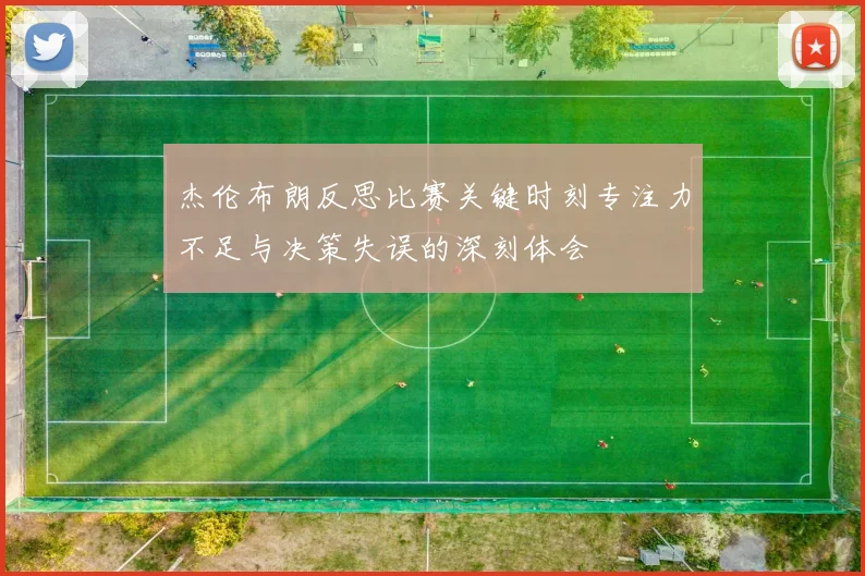 杰伦布朗反思比赛关键时刻专注力不足与决策失误的深刻体会