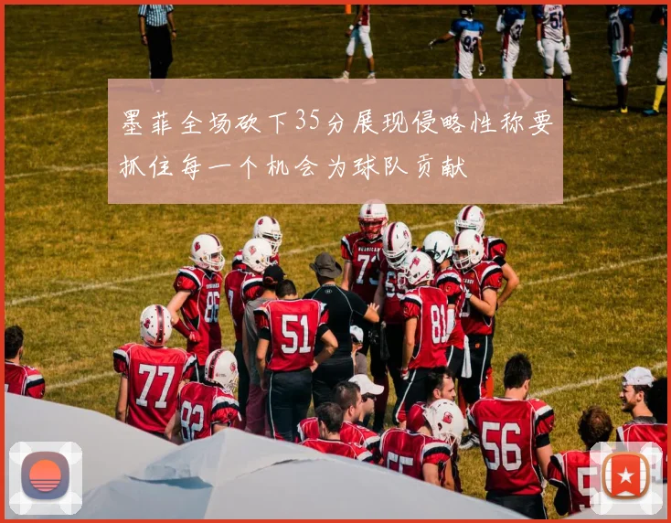 墨菲全场砍下35分展现侵略性称要抓住每一个机会为球队贡献
