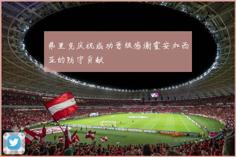 弗里克庆祝成功晋级感谢霍安加西亚的防守贡献