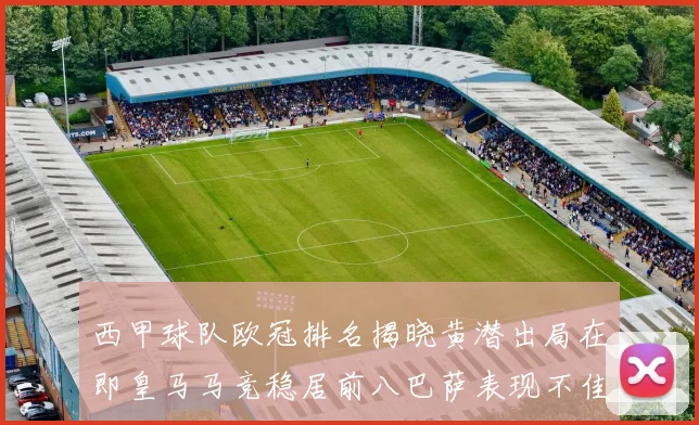 西甲球队欧冠排名揭晓黄潜出局在即皇马马竞稳居前八巴萨表现不佳位列第十五